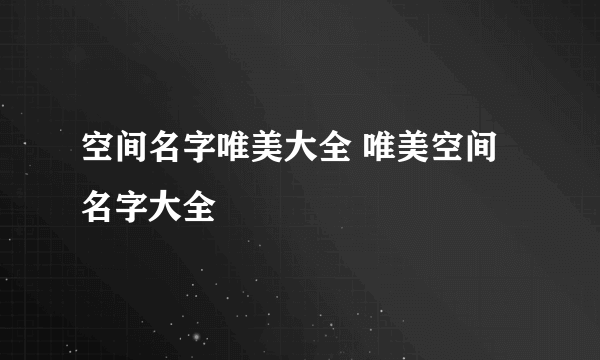 空间名字唯美大全 唯美空间名字大全