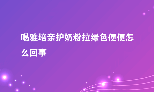 喝雅培亲护奶粉拉绿色便便怎么回事