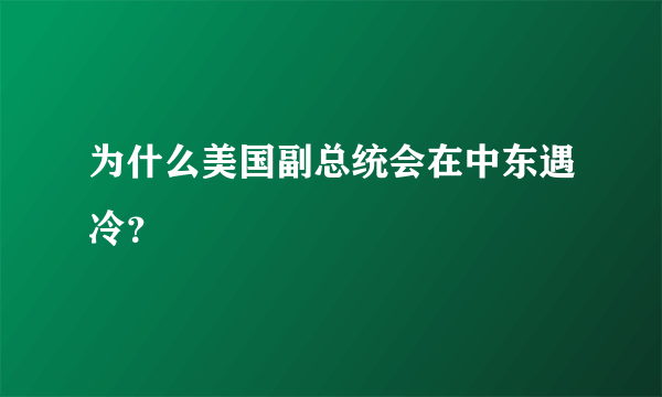 为什么美国副总统会在中东遇冷？