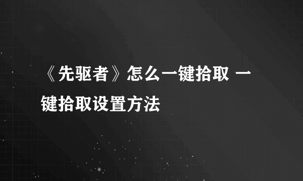 《先驱者》怎么一键拾取 一键拾取设置方法