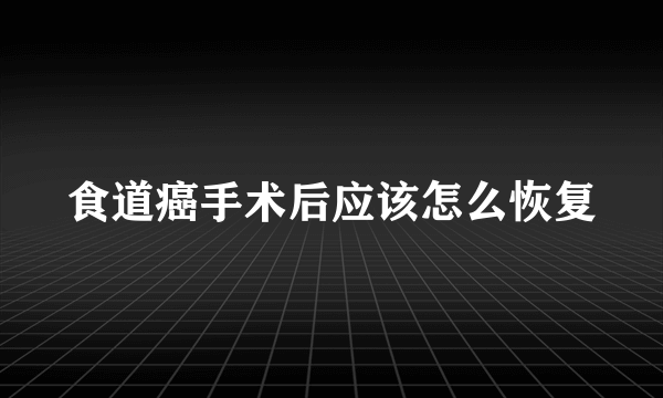 食道癌手术后应该怎么恢复