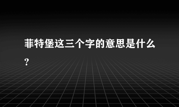 菲特堡这三个字的意思是什么？