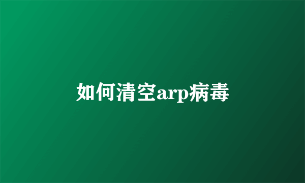 如何清空arp病毒