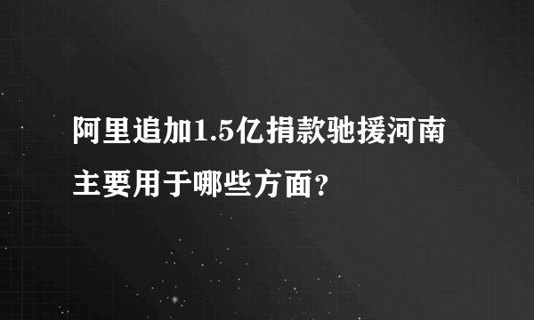 阿里追加1.5亿捐款驰援河南 主要用于哪些方面？