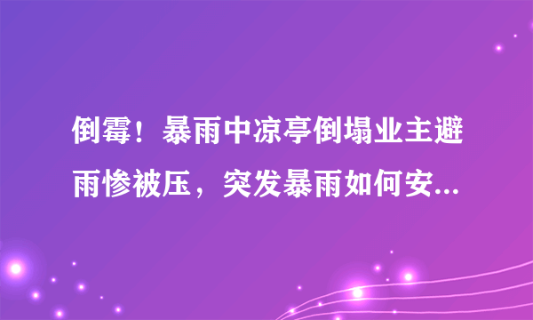 倒霉！暴雨中凉亭倒塌业主避雨惨被压，突发暴雨如何安全避险？