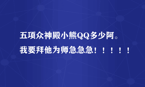 五项众神殿小熊QQ多少阿。我要拜他为师急急急！！！！！