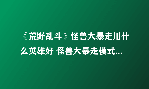 《荒野乱斗》怪兽大暴走用什么英雄好 怪兽大暴走模式英雄推荐