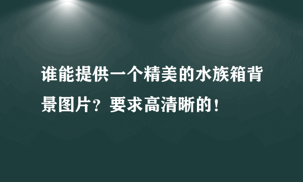 谁能提供一个精美的水族箱背景图片？要求高清晰的！