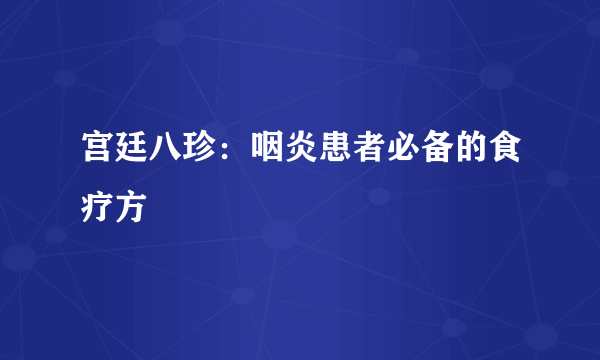 宫廷八珍：咽炎患者必备的食疗方