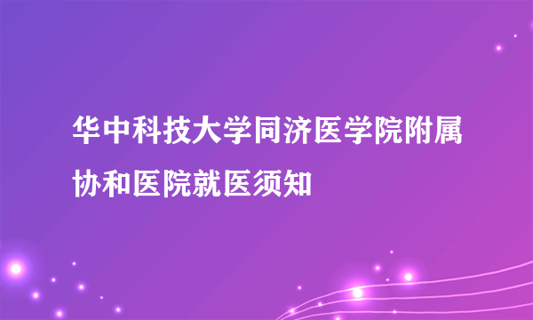 华中科技大学同济医学院附属协和医院就医须知