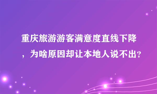 重庆旅游游客满意度直线下降，为啥原因却让本地人说不出？