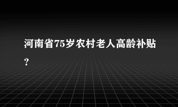 河南省75岁农村老人高龄补贴？