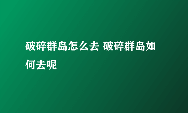 破碎群岛怎么去 破碎群岛如何去呢