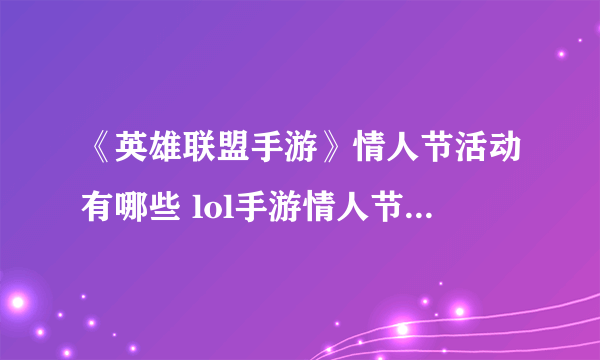 《英雄联盟手游》情人节活动有哪些 lol手游情人节活动一览