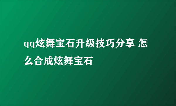 qq炫舞宝石升级技巧分享 怎么合成炫舞宝石