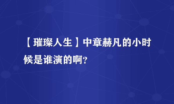 【璀璨人生】中章赫凡的小时候是谁演的啊？