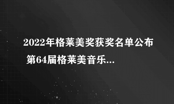 2022年格莱美奖获奖名单公布 第64届格莱美音乐奖完整名单