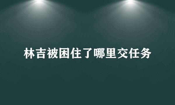 林吉被困住了哪里交任务