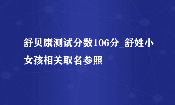 舒贝康测试分数106分_舒姓小女孩相关取名参照