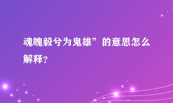 魂魄毅兮为鬼雄”的意思怎么解释？