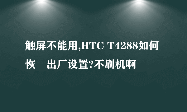 触屏不能用,HTC T4288如何恢復出厂设置?不刷机啊