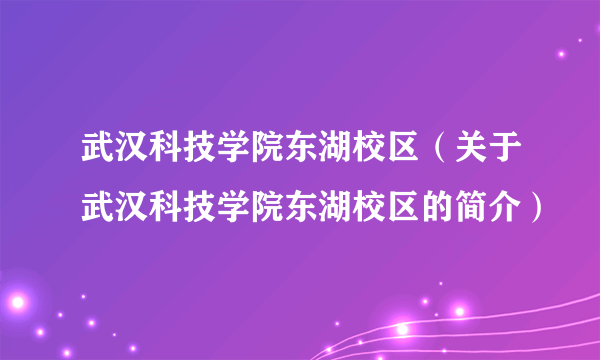 武汉科技学院东湖校区（关于武汉科技学院东湖校区的简介）