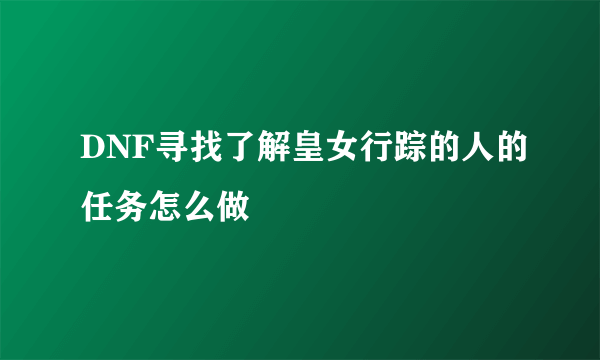 DNF寻找了解皇女行踪的人的任务怎么做