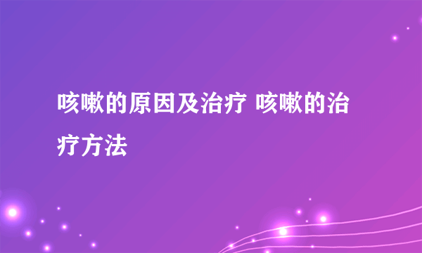 咳嗽的原因及治疗 咳嗽的治疗方法