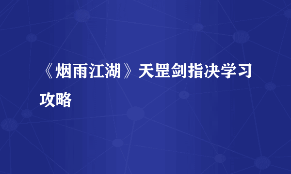 《烟雨江湖》天罡剑指决学习攻略