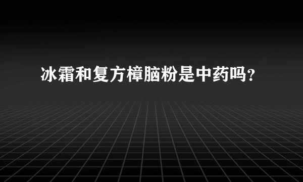 冰霜和复方樟脑粉是中药吗？