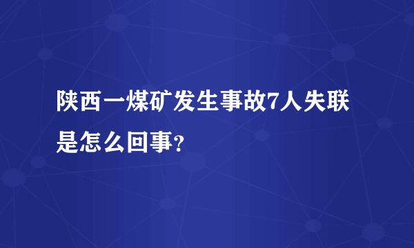 陕西一煤矿发生事故7人失联是怎么回事？