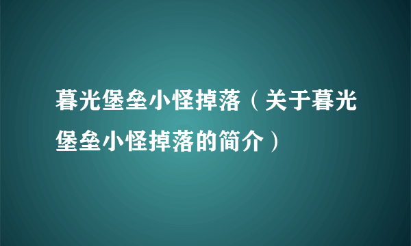 暮光堡垒小怪掉落（关于暮光堡垒小怪掉落的简介）