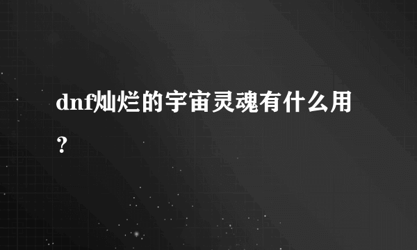 dnf灿烂的宇宙灵魂有什么用？