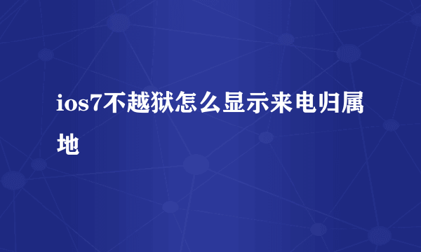 ios7不越狱怎么显示来电归属地