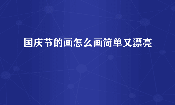 国庆节的画怎么画简单又漂亮