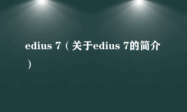 edius 7（关于edius 7的简介）