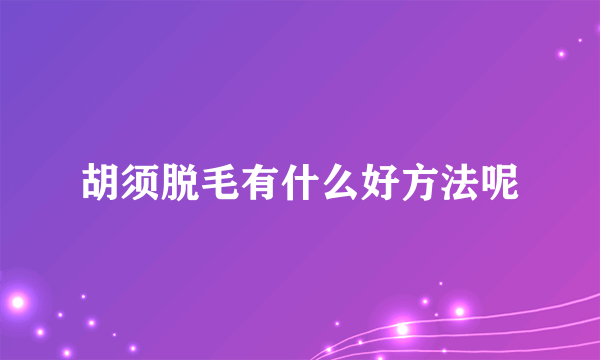 胡须脱毛有什么好方法呢