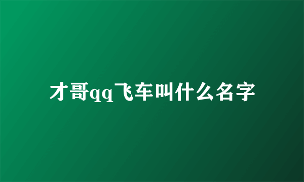 才哥qq飞车叫什么名字