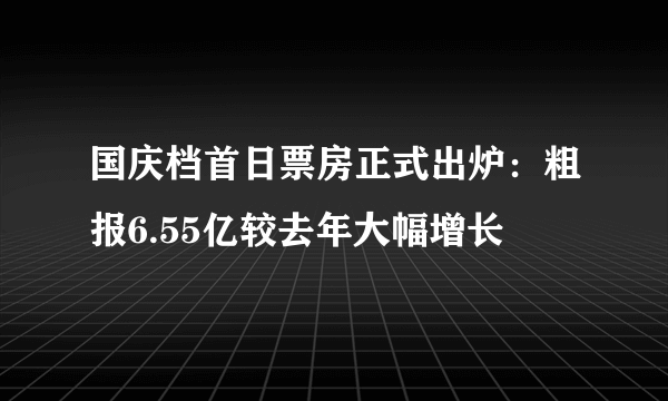 国庆档首日票房正式出炉：粗报6.55亿较去年大幅增长