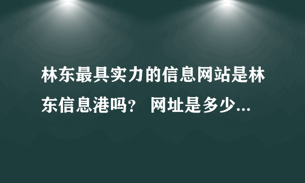 林东最具实力的信息网站是林东信息港吗？ 网址是多少？详细介绍下。。。。谢谢.....