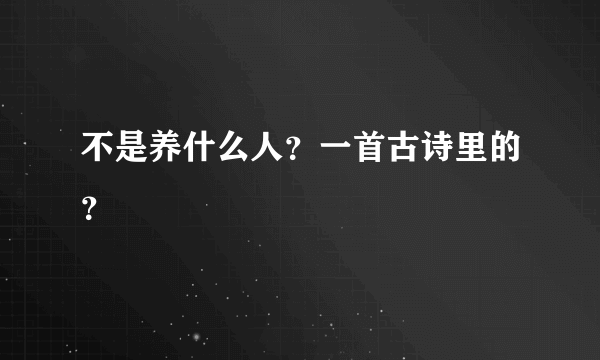 不是养什么人？一首古诗里的？