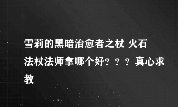 雪莉的黑暗治愈者之杖 火石法杖法师拿哪个好？？？真心求教