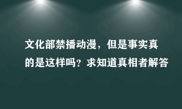 文化部禁播动漫，但是事实真的是这样吗？求知道真相者解答