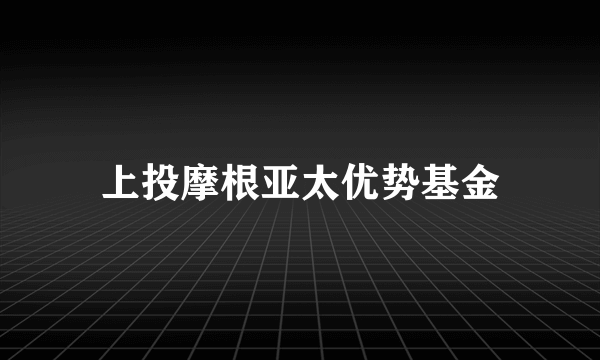 上投摩根亚太优势基金