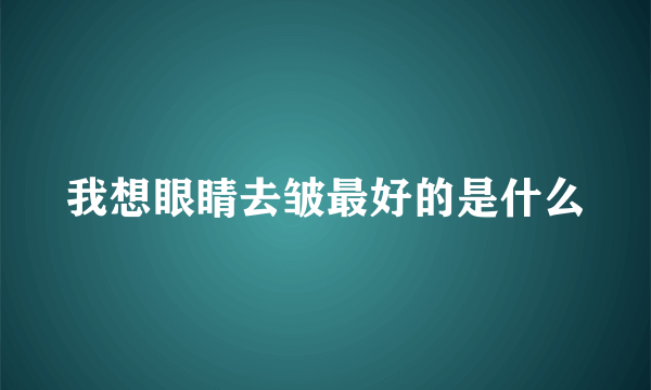 我想眼睛去皱最好的是什么