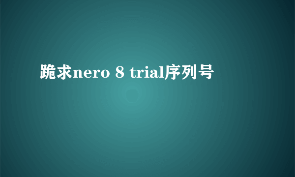 跪求nero 8 trial序列号