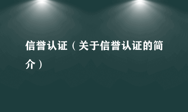 信誉认证（关于信誉认证的简介）