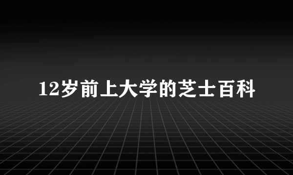 12岁前上大学的芝士百科