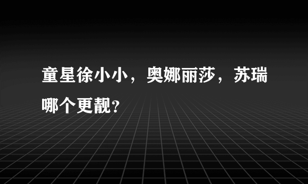 童星徐小小，奥娜丽莎，苏瑞哪个更靓？