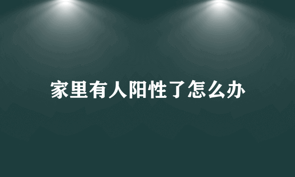 家里有人阳性了怎么办